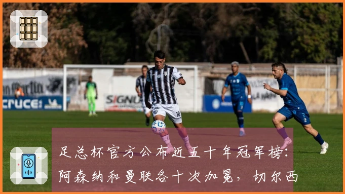足总杯官方公布近五十年冠军榜：阿森纳和曼联各十次加冕，切尔西七次捧杯