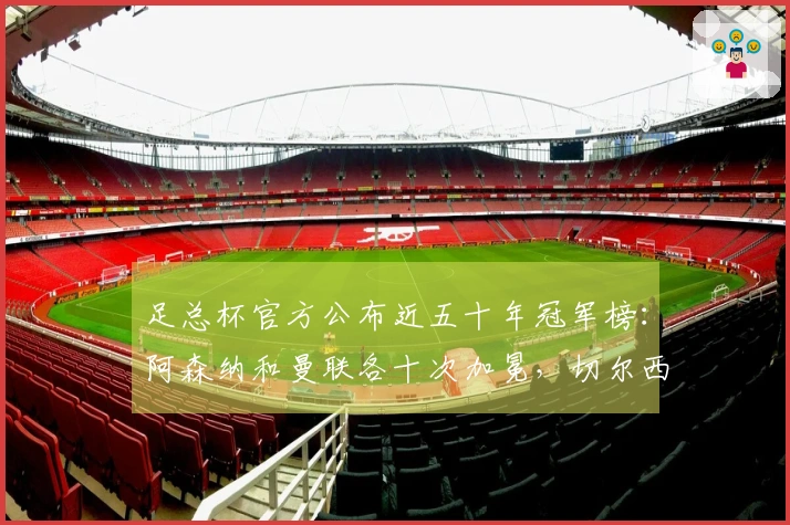 足总杯官方公布近五十年冠军榜：阿森纳和曼联各十次加冕，切尔西七次捧杯