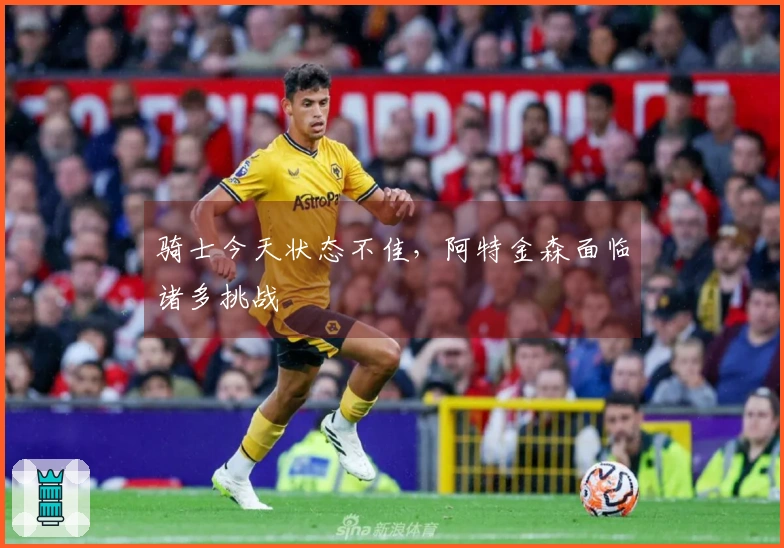 骑士今天状态不佳，阿特金森面临诸多挑战
